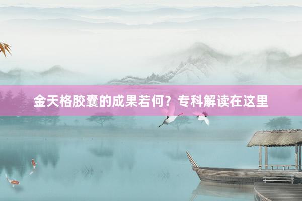 金天格胶囊的成果若何？专科解读在这里
